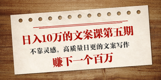 【副业项目4322期】日入10万的文案课第五期， 不靠灵感，高质量日更的文案写作，赚下一个百万-副业帮