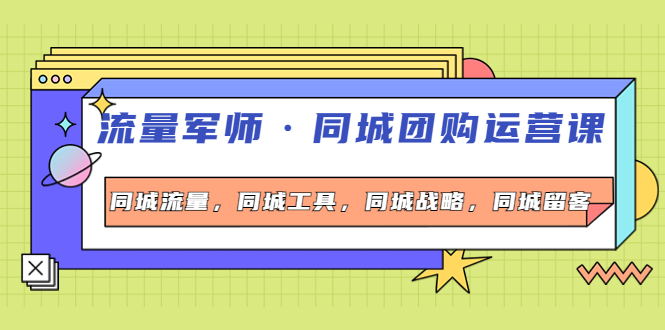 【副业项目4329期】流量军师·同城团购运营课，同城流量，同城工具，同城战略，同城留客-副业帮