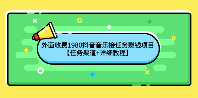 【副业项目4353期】外面收费1980抖音音乐接任务赚钱项目【任务渠道+详细教程】-副业帮