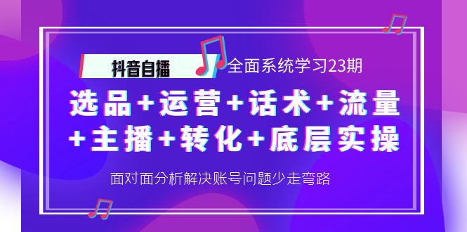 【副业项目4359期】抖音自播 全面系统学习23期：选品+运营+话术+流量+主播+转化+底层实操-副业帮