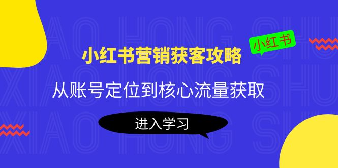 【副业项目4361期】小红书营销获客攻略：从账号定位到核心流量获取，爆款笔记打造-副业帮