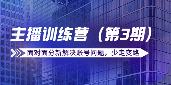 【副业项目4363期】传媒主播训练营（第三期）面对面分新解决账号问题，少走变路（价值6000）-副业帮