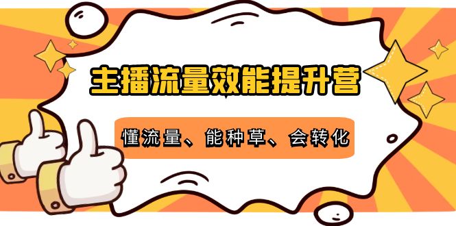 【副业项目4373期】主播流量效能提升营：懂流量、能种草、会转化，清晰明确方法规则-副业帮