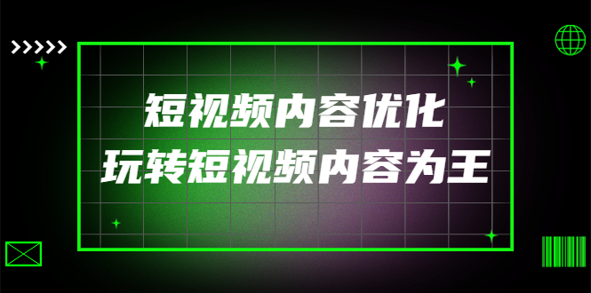 【副业项目4383期】某收费培训：短视频内容优化，玩转短视频内容为王（12节课）-副业帮