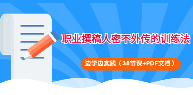 【副业项目4385期】职业撰稿人密不外传的训练法：边学边实践（38节课+PDF文档）-副业帮