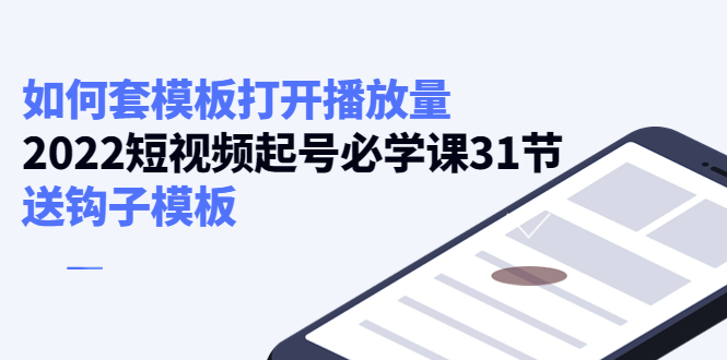 【副业项目4388期】如何套模板打开播放量：2022短视频起号必学课31节，送钩子模板-副业帮