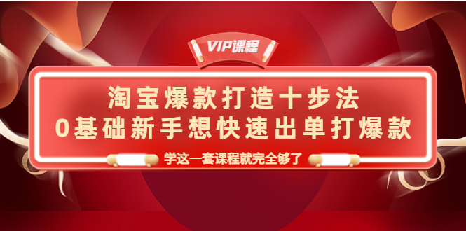 【副业项目4390期】淘宝爆款打造十步法：0基础新手想快速出单打爆款，学这一套课程就完全够了-副业帮