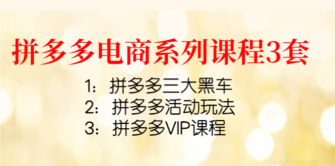 【副业项目4392期】拼多多电商系列课程3套：拼多多三大黑车+拼多多活动玩法+拼多多VIP课程-副业帮