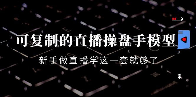 【副业项目4398期】可复制的直播操盘手模型：新手做直播就学这一套就够了（12节课）-副业帮