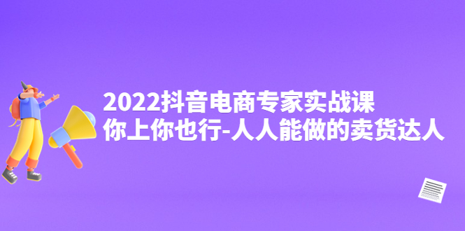 【副业项目4408期】2022抖音电商专家实战课，你上你也行-人人能做的卖货达人-副业帮