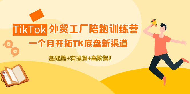 【副业项目4404期】TikTok外贸工厂陪跑训练营：一个月开拓TK底盘新渠道 基础+实操+高阶篇-副业帮