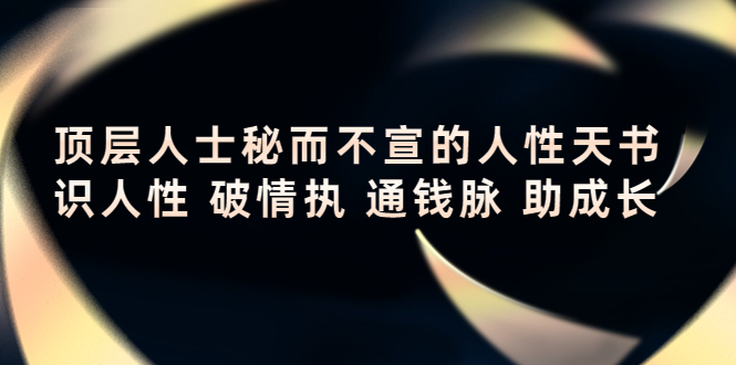 【副业项目4406期】顶层人士秘而不宣的人性天书，识人性 破情执 通钱脉 助成长-副业帮