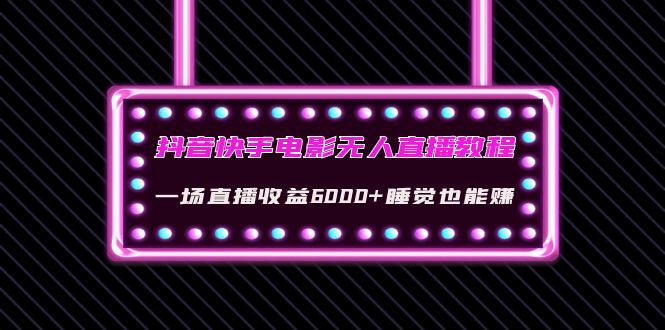 【副业项目4427期】抖音快手电影无人直播教程：一场直播收益6000+睡觉也能赚(教程+软件+素材)-副业帮