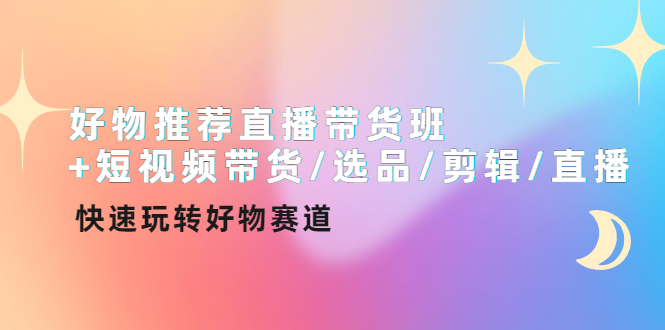 【副业项目4432期】好物推荐直播带货班：短视频带货/选品/剪辑/直播，快速玩转好物赛道-副业帮