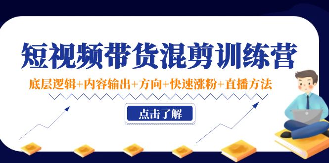 【副业项目4442期】短视频带货混剪训练营：底层逻辑+内容输出+方向+快速涨粉+直播方法-副业帮