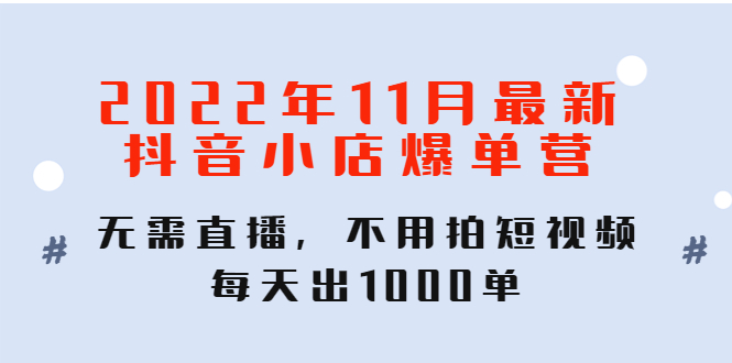 【副业项目4624期】2022年11月最新抖音小店爆单营：无需直播，不用拍短视频，每天出1000单-副业帮