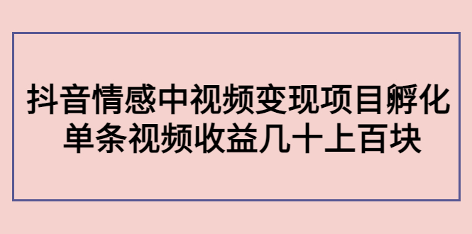 【副业项目4562期】黄岛主副业孵化营第5期：抖音情感中视频变现项目孵化 单条视频收益几十上百-副业帮