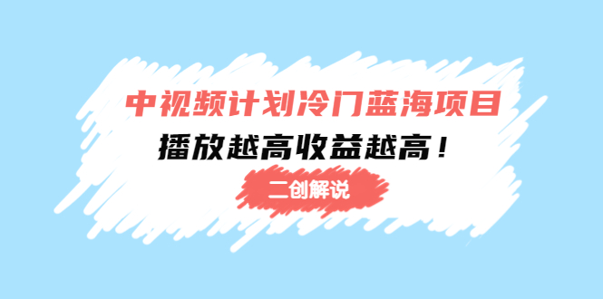 【副业项目4586期】中视频计划冷门蓝海项目【二创解说】培训课程：播放越高收益越高-副业帮