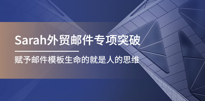 【副业项目4458期】Sarah外贸邮件专项突破，赋予邮件模板生命的就是人的思维-副业帮