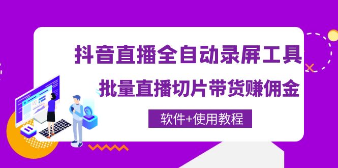 【副业项目4463期】抖音直播全自动录屏工具，批量直播切片带货赚佣金（软件+使用教程）-副业帮