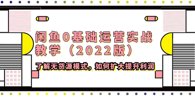 【副业项目4490期】闲鱼0基础运营实战教学（2022版）了解无货源模式，如何扩大提升利润-副业帮