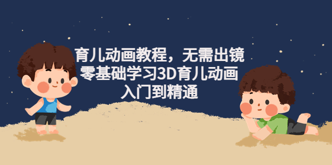 【副业项目4491期】阿姐育儿动画教程，无需出镜，零基础学习3D育儿动画，入门到精通-副业帮