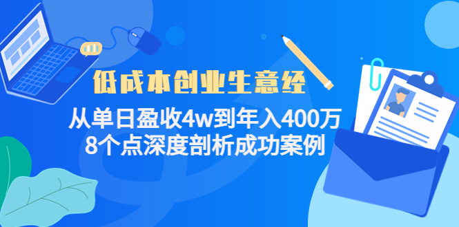 【副业项目4507期】低成本创业生意经：从单日盈收4w到年入400万，8个点深度剖析成功案例-副业帮