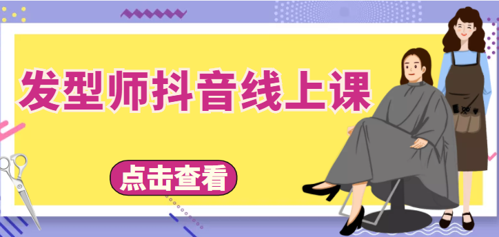 【副业项目4514期】发型师抖音线上课：做抖音只干4件事定人设、拍视频、上流量、来客人（价值699元）-副业帮