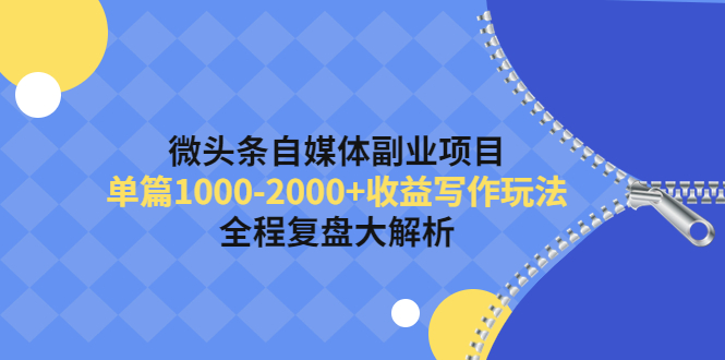 【副业项目4524期】微头条自媒体副业项目，单篇1000-2000+收益写作玩法，全程复盘大解析-副业帮