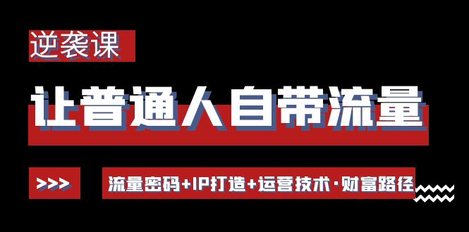 【副业项目4534期】让普通人自带流量的逆袭课：流量密码+IP打造+运营技术·财富路径-副业帮