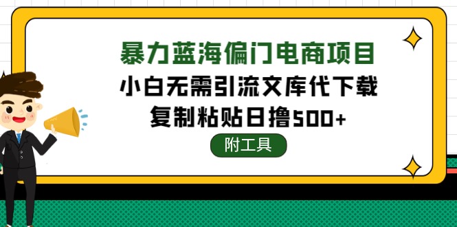 【副业项目4567期】稳定蓝海文库代下载项目，小白无需引流暴力撸金日入1000+（附带工具）-副业帮