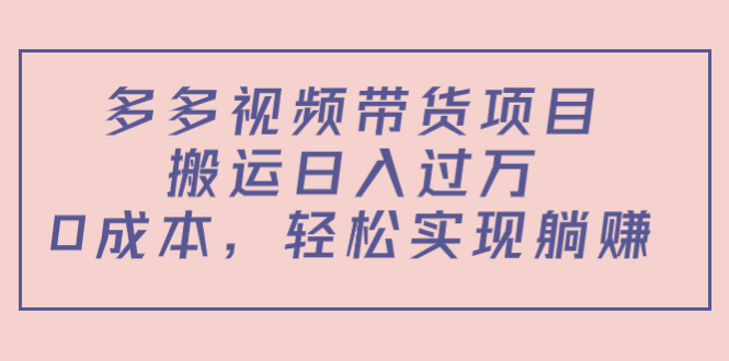 【副业项目4614期】多多视频带货项目，搬运日入过万，0成本，轻松实现躺赚（教程+软件）-副业帮