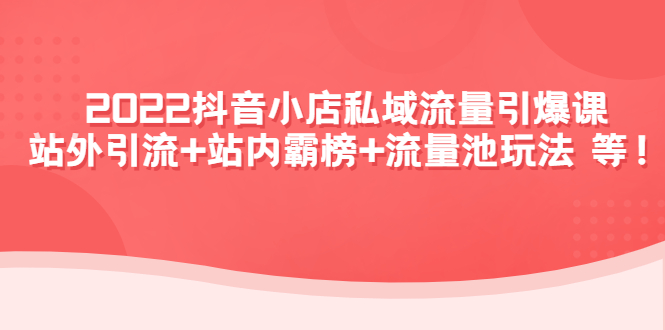 【副业项目4627期】2022抖音小店私域流量引爆课：站外引流+站内霸榜+流量池玩法等等-副业帮