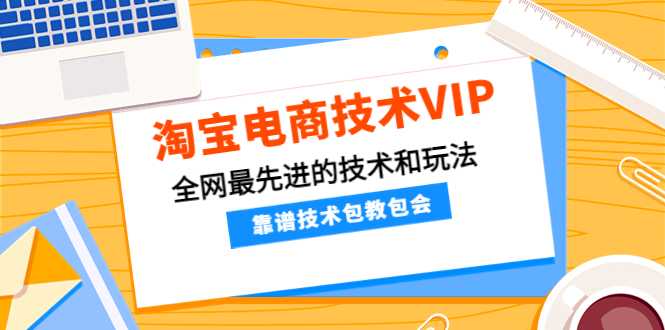 【副业项目4628期】淘宝电商技术VIP，全网最先进的技术和玩法，靠谱技术包教包会（更新115）-副业帮