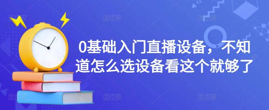 【副业项目4649期】0基础入门直播设备，不知道怎么选设备看这个就够了-副业帮