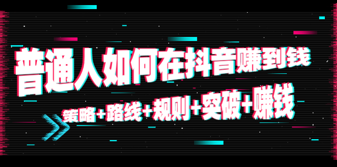 【副业项目4652期】普通人如何在抖音赚到钱：策略+路线+规则+突破+赚钱（10节课）-副业帮