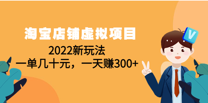 【副业项目4667期】淘宝店铺虚拟项目：2022新玩法，一单几十元，一天赚300+（59节课）-副业帮