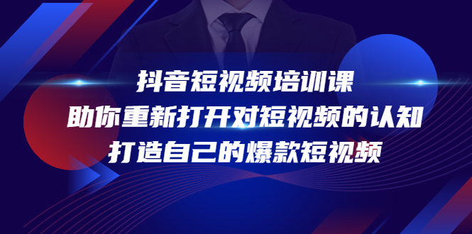 【副业项目4483期】抖音短视频培训课：助你重新打开对短视频的认知，打造自己的爆款短视频-副业帮