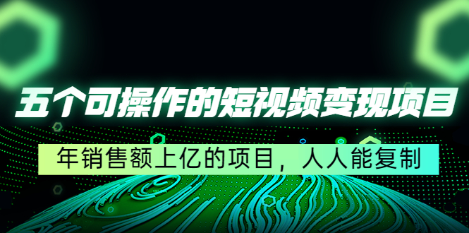 【副业项目4716期】五个可操作的短视频变现项目：年销售额上亿的项目，人人能复制-副业帮