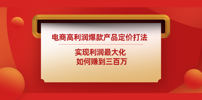 【副业项目4759期】电商高利润爆款产品定价打法：实现利润最大化 如何赚到三百万-副业帮