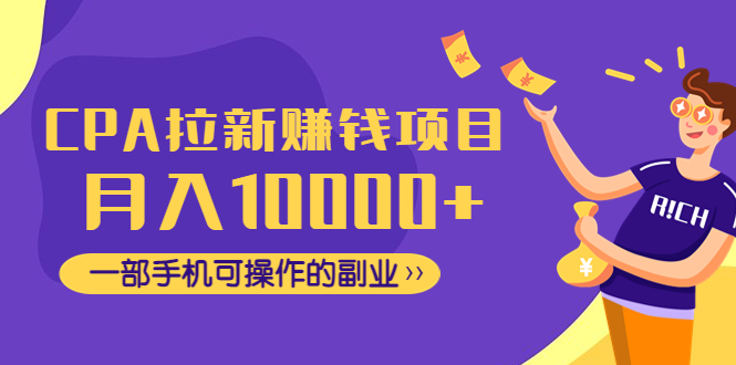 【副业项目4766期】CPA拉新赚钱项目，月入10000+一部手机可操作的副业-副业帮