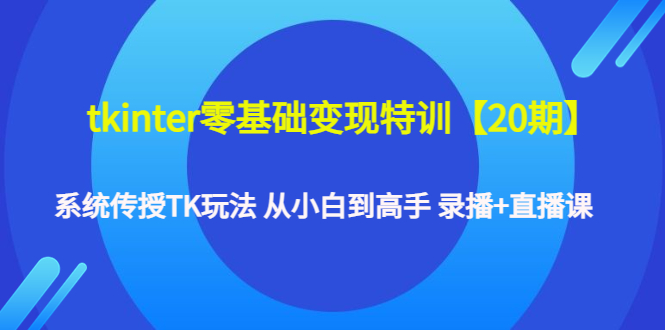 【副业项目4796期】tkinter零基础变现特训【20期】系统传授TK玩法 从小白到高手 录播+直播课-副业帮