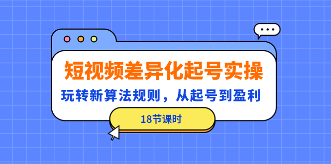 【副业项目4744期】短视频差异化起号实操，玩转新算法规则，从起号到盈利（18节课时）-副业帮