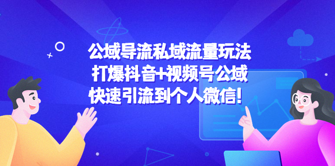 【副业项目4684期】公域导流私域流量玩法：打爆抖音+视频号公域，快速引流到个人微信-副业帮