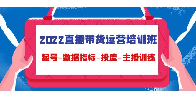 【副业项目4692期】2022直播带货运营培训班：起号-数据指标-投流-主播训练（15节）-副业帮