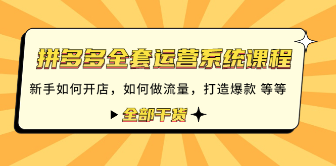 【副业项目4693期】拼多多全套运营系统课程：新手如何开店 如何做流量 打造爆款 等等 全部干货-副业帮