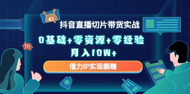 【副业项目4700期】2023抖音直播切片带货实战，0基础+零资源+零经验 月入10W+借力IP实现躺赚-副业帮