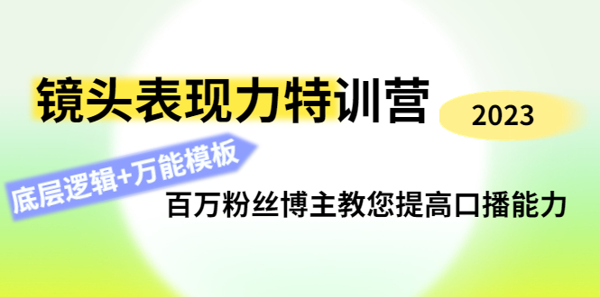 【副业项目4701期】镜头表现力特训营：百万粉丝博主教您提高口播能力，底层逻辑+万能模板-副业帮