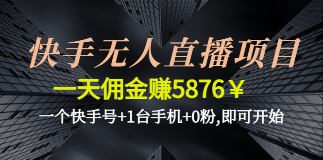 【副业项目4720期】快手无人直播项目，一天佣金赚5876￥一个快手号+1台手机+0粉,即可开始-副业帮