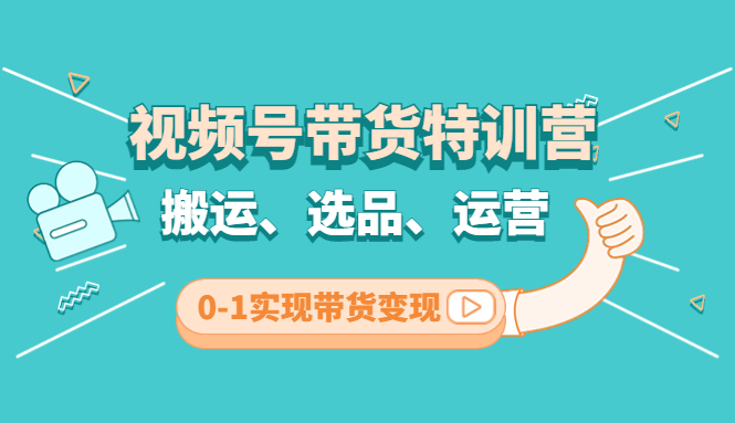 【副业项目4725期】视频号带货特训营(第3期)：搬运、选品、运营、0-1实现带货变现-副业帮